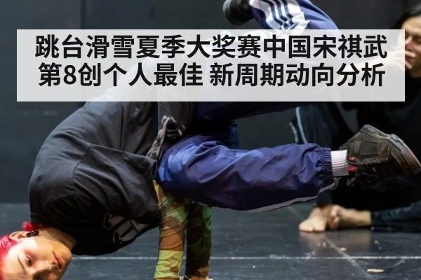 跳台滑雪夏季大奖赛中国宋祺武第8创个人最佳 新周期动向分析