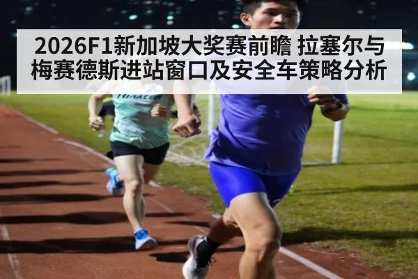 2026F1新加坡大奖赛前瞻 拉塞尔与梅赛德斯进站窗口及安全车策略分析