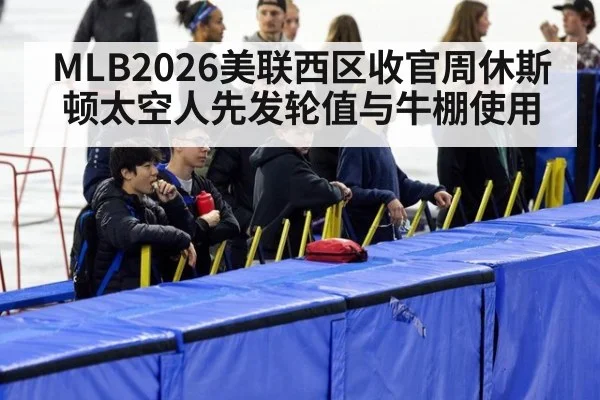 MLB2026美联西区收官周休斯顿太空人先发轮值与牛棚使用