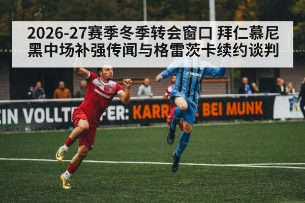2026-27赛季冬季转会窗口 拜仁慕尼黑中场补强传闻与格雷茨卡续约谈判