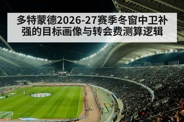 多特蒙德2026-27赛季冬窗中卫补强的目标画像与转会费测算逻辑