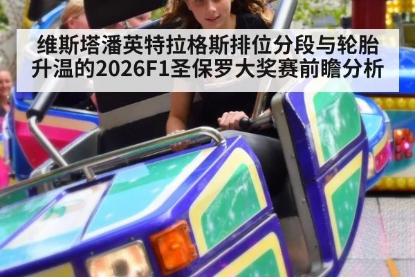 维斯塔潘英特拉格斯排位分段与轮胎升温的2026F1圣保罗大奖赛前瞻分析